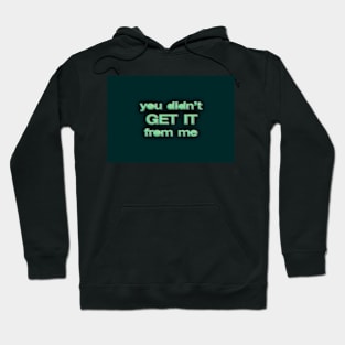You Didn’t Get It From Me Hoodie